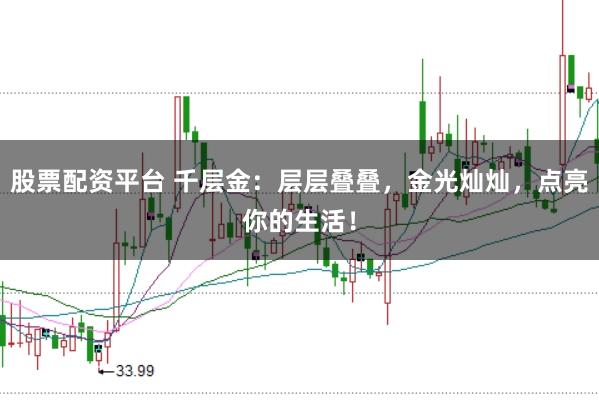 股票配资平台 千层金：层层叠叠，金光灿灿，点亮你的生活！