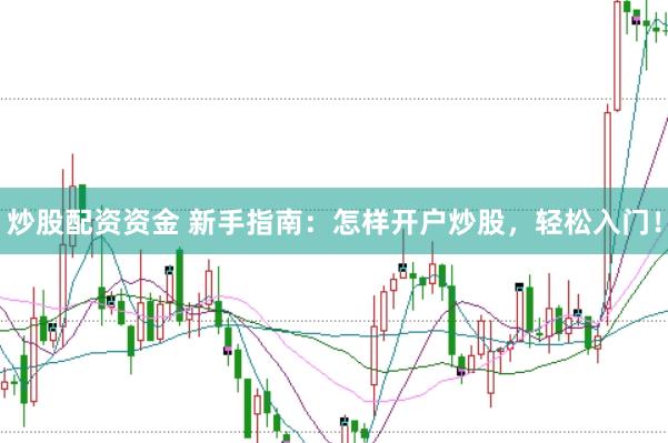 炒股配资资金 新手指南：怎样开户炒股，轻松入门！