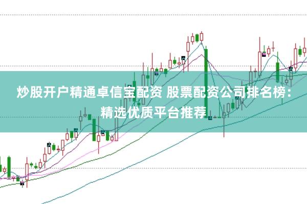 炒股开户精通卓信宝配资 股票配资公司排名榜：精选优质平台推荐