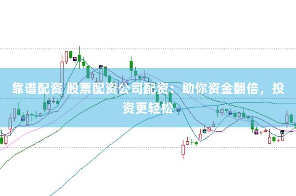 靠谱配资 股票配资公司配资：助你资金翻倍，投资更轻松