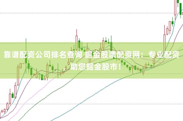 靠谱配资公司排名查询 掘金股票配资网：专业配资，助您掘金股市！