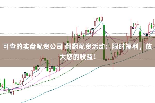 可查的实盘配资公司 翻翻配资活动：限时福利，放大您的收益！