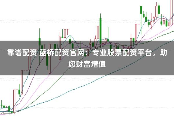 靠谱配资 蓝桥配资官网：专业股票配资平台，助您财富增值