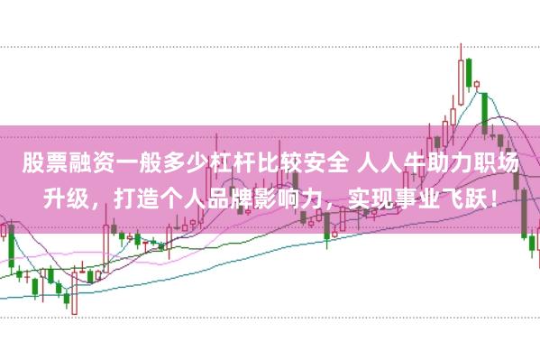 股票融资一般多少杠杆比较安全 人人牛助力职场升级，打造个人品牌影响力，实现事业飞跃！