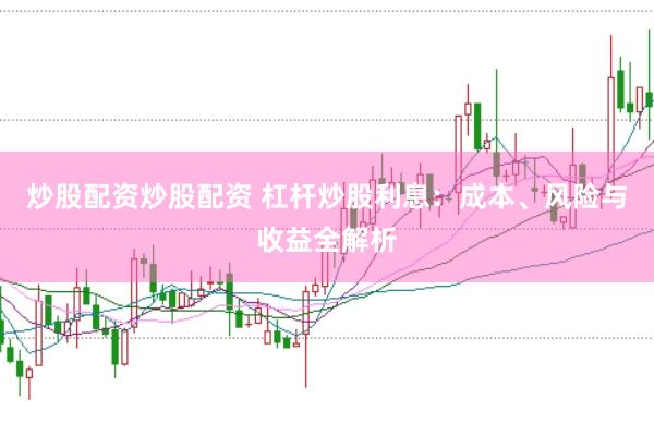 炒股配资炒股配资 杠杆炒股利息:成本、风险与收益全解析