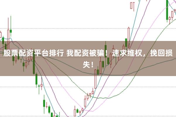 股票配资平台排行 我配资被骗！速求维权，挽回损失！