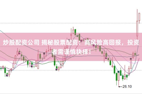 炒股配资公司 揭秘股票配资：高风险高回报，投资者需谨慎抉择！