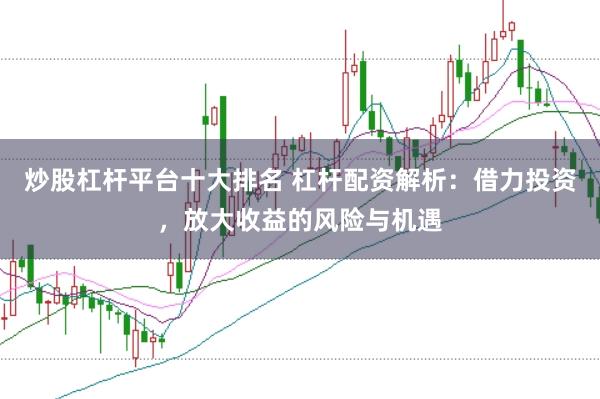 炒股杠杆平台十大排名 杠杆配资解析：借力投资，放大收益的风险与机遇