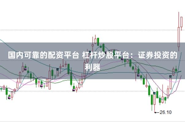 国内可靠的配资平台 杠杆炒股平台:证券投资的利器