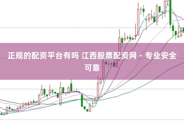 正规的配资平台有吗 江西股票配资网 - 专业安全可靠