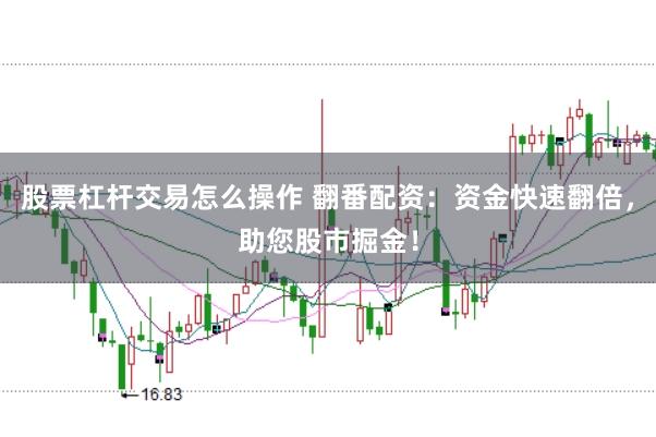 股票杠杆交易怎么操作 翻番配资:资金快速翻倍,助您股市掘金!