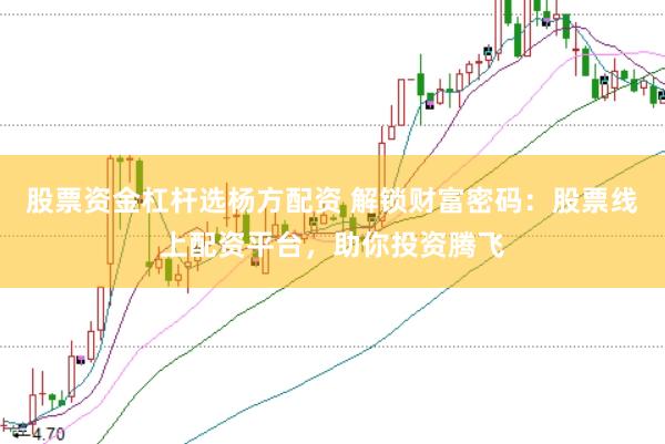 股票资金杠杆选杨方配资 解锁财富密码:股票线上配资平台,助你投资腾飞