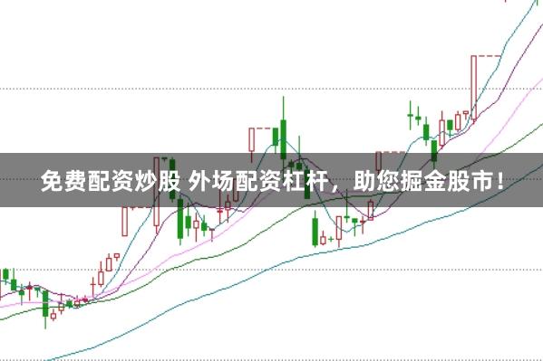 免费配资炒股 外场配资杠杆，助您掘金股市！