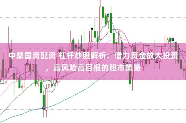 中鼎国资配资 杠杆炒股解析：借力资金放大投资，高风险高回报的股市策略
