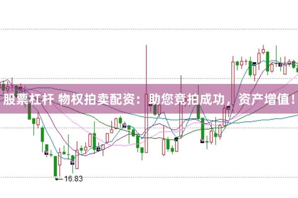 股票杠杆 物权拍卖配资：助您竞拍成功，资产增值！