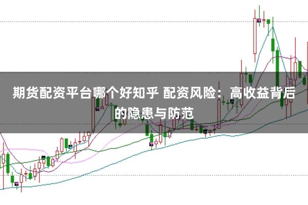 期货配资平台哪个好知乎 配资风险：高收益背后的隐患与防范