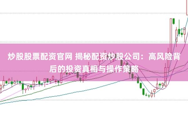 炒股股票配资官网 揭秘配资炒股公司：高风险背后的投资真相与操作策略