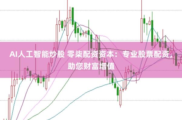 AI人工智能炒股 零柒配资资本：专业股票配资，助您财富增值