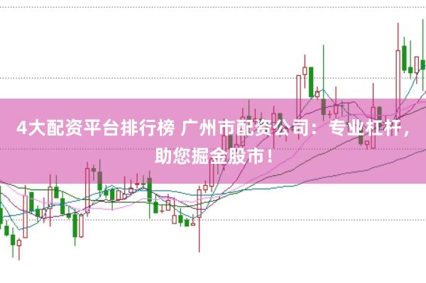 4大配资平台排行榜 广州市配资公司：专业杠杆，助您掘金股市！