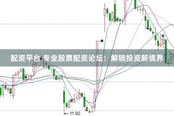 配资平台 专业股票配资论坛：解锁投资新境界