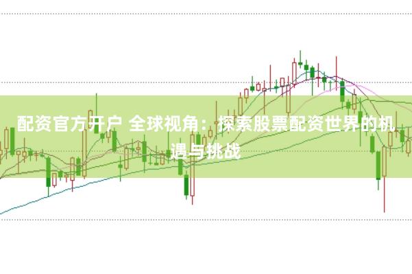 配资官方开户 全球视角：探索股票配资世界的机遇与挑战