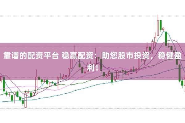 靠谱的配资平台 稳赢配资：助您股市投资，稳健盈利！