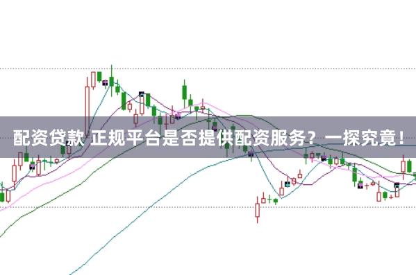 配资贷款 正规平台是否提供配资服务?一探究竟!