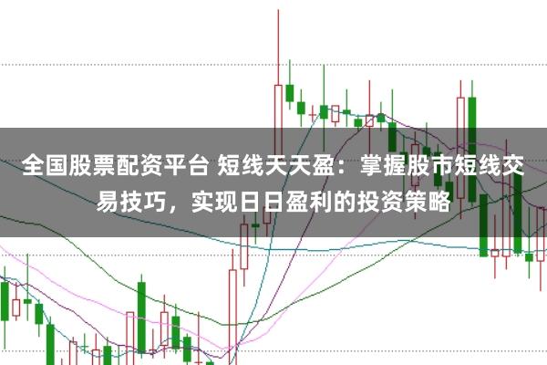 全国股票配资平台 短线天天盈：掌握股市短线交易技巧，实现日日盈利的投资策略