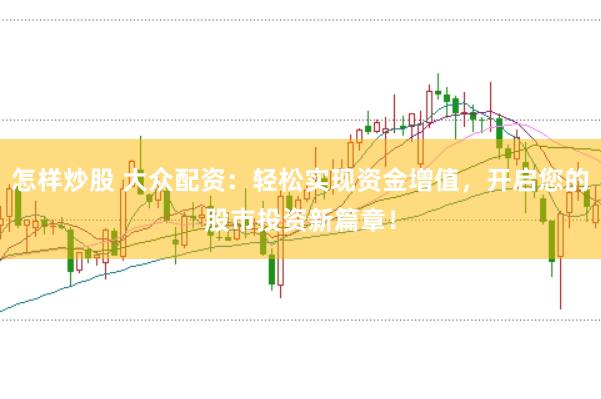 怎样炒股 大众配资：轻松实现资金增值，开启您的股市投资新篇章！
