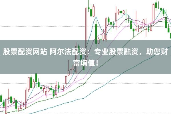 股票配资网站 阿尔法配资：专业股票融资，助您财富增值！