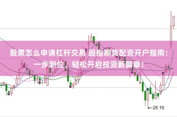 股票怎么申请杠杆交易 股指期货配资开户指南：一步到位，轻松开启投资新篇章！