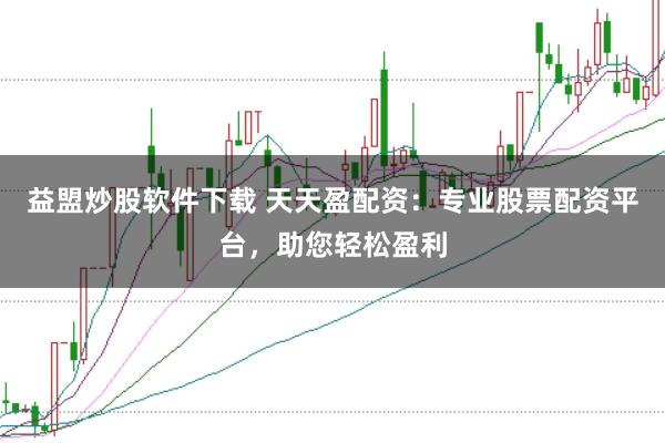 益盟炒股软件下载 天天盈配资:专业股票配资平台,助您轻松盈利