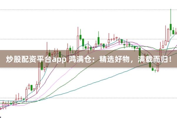 炒股配资平台app 鸿满仓：精选好物，满载而归！