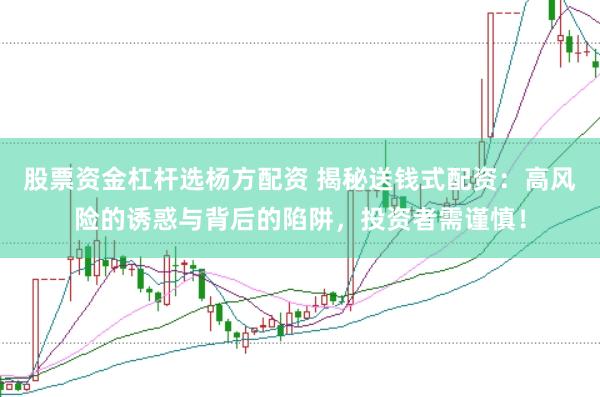 股票资金杠杆选杨方配资 揭秘送钱式配资：高风险的诱惑与背后的陷阱，投资者需谨慎！