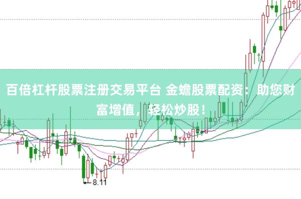 百倍杠杆股票注册交易平台 金蟾股票配资：助您财富增值，轻松炒股！