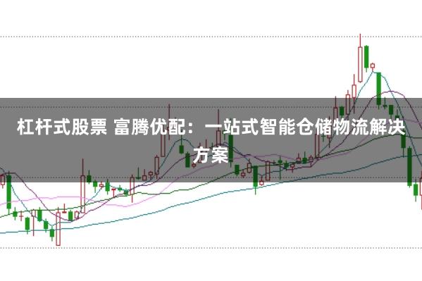 杠杆式股票 富腾优配：一站式智能仓储物流解决方案