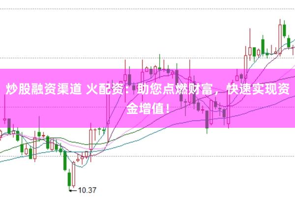 炒股融资渠道 火配资:助您点燃财富,快速实现资金增值!