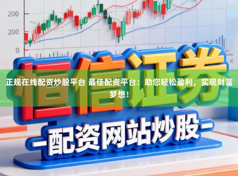 正规在线配资炒股平台 最佳配资平台：助您轻松盈利，实现财富梦想！