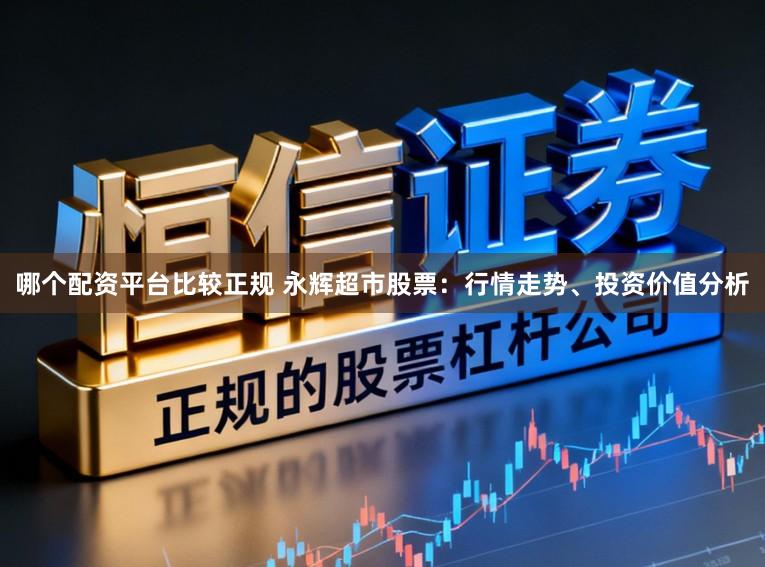 哪个配资平台比较正规 永辉超市股票:行情走势、投资价值分析