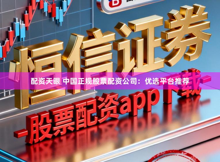 配资天眼 中国正规股票配资公司：优选平台推荐