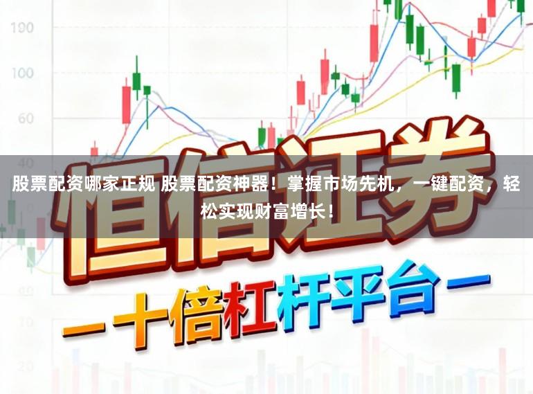 股票配资哪家正规 股票配资神器!掌握市场先机,一键配资,轻松实现财富增长!