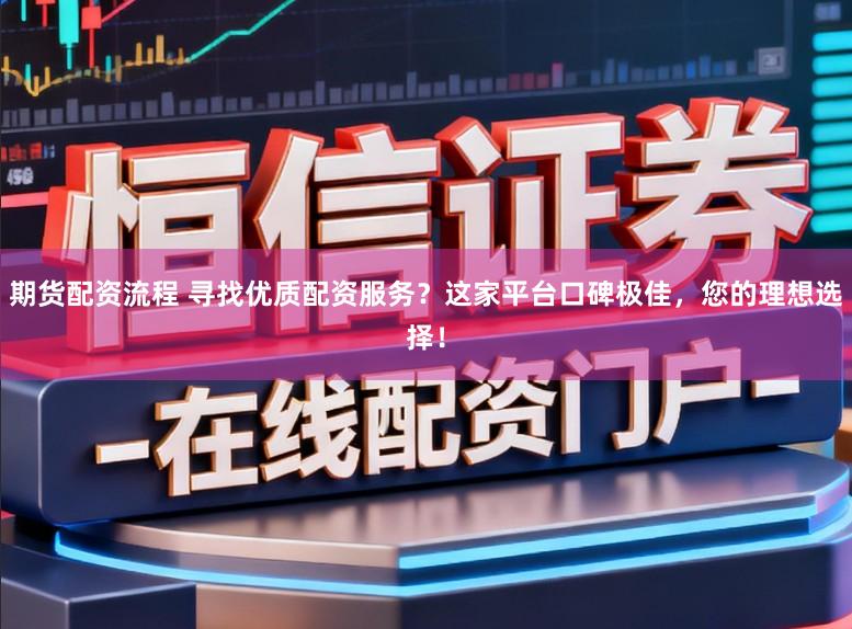 期货配资流程 寻找优质配资服务?这家平台口碑极佳,您的理想选择!