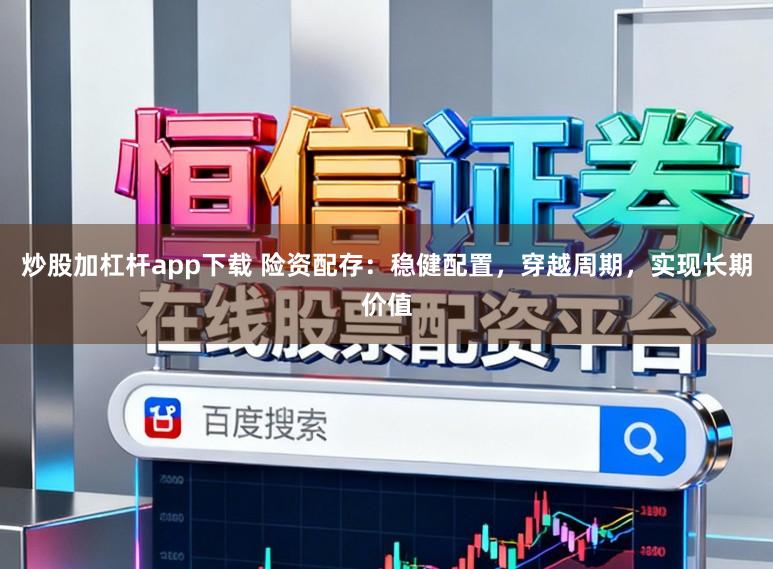 炒股加杠杆app下载 险资配存：稳健配置，穿越周期，实现长期价值