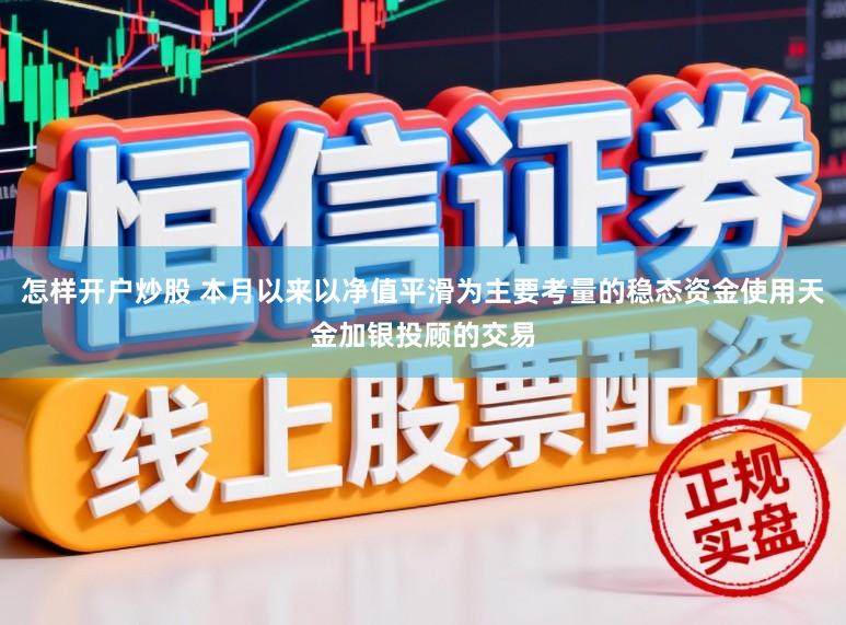 怎样开户炒股 本月以来以净值平滑为主要考量的稳态资金使用天金加银投顾的交易