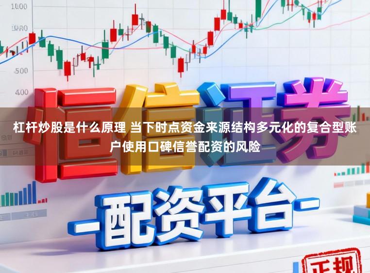 杠杆炒股是什么原理 当下时点资金来源结构多元化的复合型账户使用口碑信誉配资的风险
