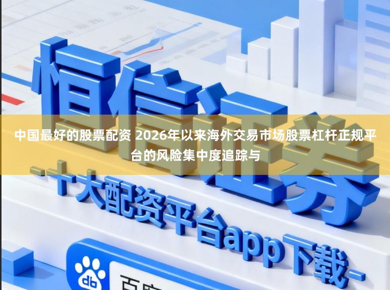 中国最好的股票配资 2026年以来海外交易市场股票杠杆正规平台的风险集中度追踪与