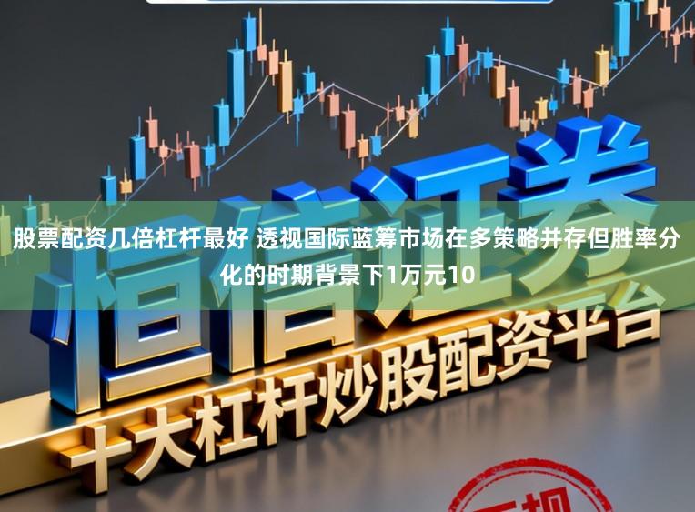 股票配资几倍杠杆最好 透视国际蓝筹市场在多策略并存但胜率分化的时期背景下1万元10