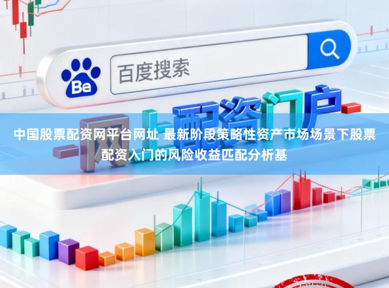 中国股票配资网平台网址 最新阶段策略性资产市场场景下股票配资入门的风险收益匹配分析基
