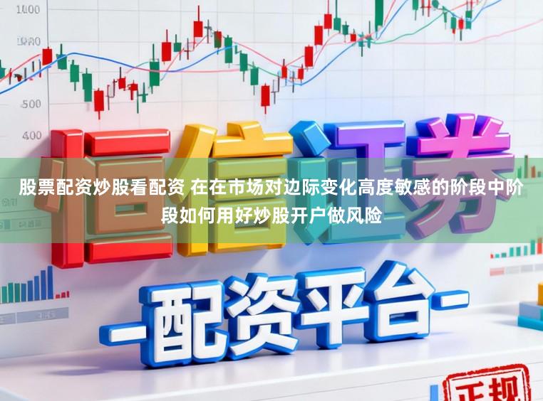 股票配资炒股看配资 在在市场对边际变化高度敏感的阶段中阶段如何用好炒股开户做风险
