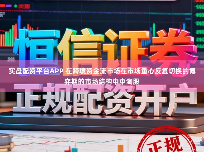 实盘配资平台APP 在跨境资金流市场在市场重心反复切换的博弈期的市场结构中中淘股
